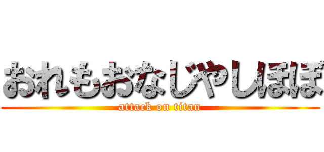 おれもおなじやしほぼ (attack on titan)