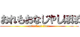 おれもおなじやしほぼ (attack on titan)