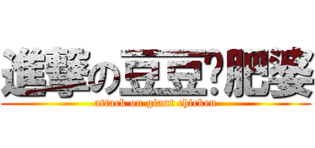 進撃の豆豆脸肥婆 (attack on giant chicken)