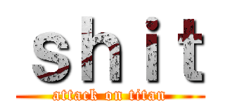 ｓｈｉｔ (attack on titan)