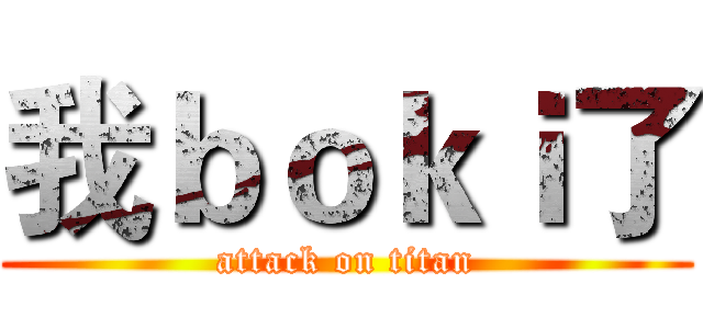 我ｂｏｋｉ了 (attack on titan)