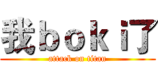 我ｂｏｋｉ了 (attack on titan)