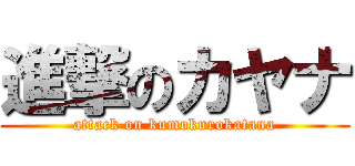 進撃のカヤナ (attack on kumokurokatana)