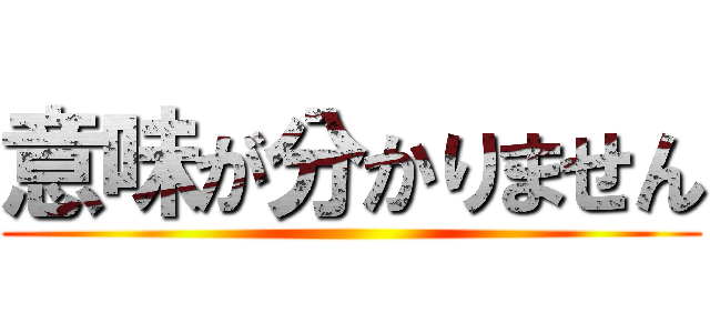 意味が分かりません ()