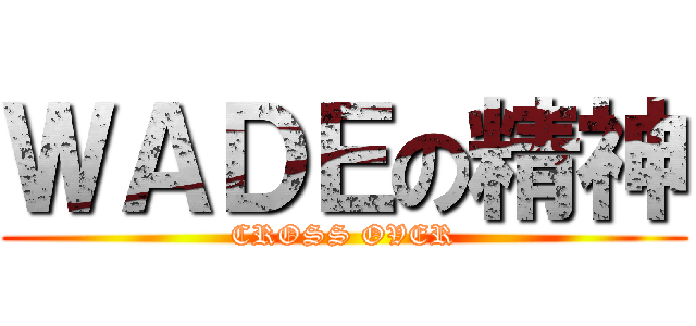 ＷＡＤＥの精神 (CROSS OVER)