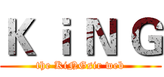 Ｋ ｉ Ｎ Ｇ (the KiNGsir web)