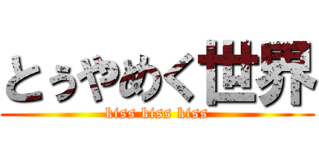 とぅやめく世界 (kiss kiss kiss)