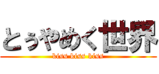 とぅやめく世界 (kiss kiss kiss)