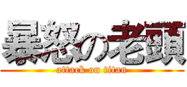 暴怒の老頭 (attack on titan)