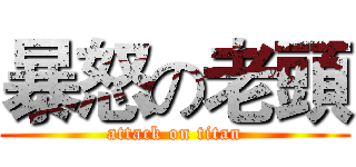 暴怒の老頭 (attack on titan)
