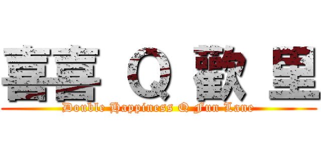 喜喜 Ｑ 歡 里 (Double Happiness Q Fun Lane)