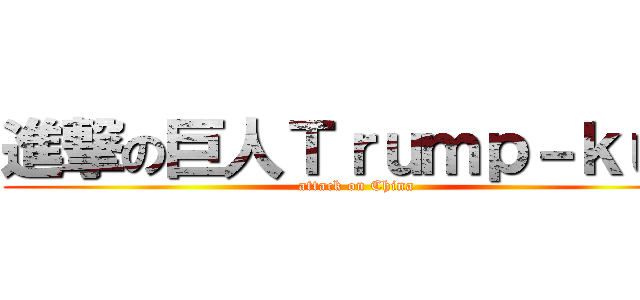 進撃の巨人Ｔｒｕｍｐ－ｋｕｎ (attack on China)