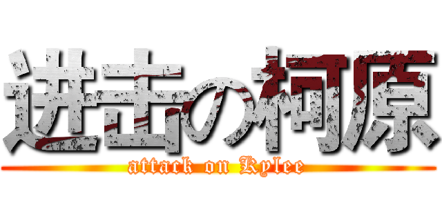进击の柯原 (attack on Kylee)