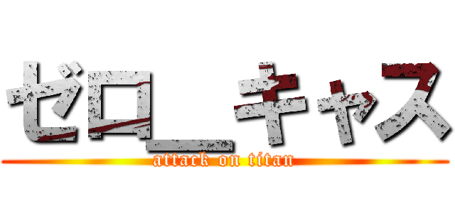 ゼロ＿キャス (attack on titan)