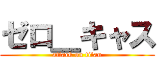 ゼロ＿キャス (attack on titan)