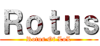Ｒｏｔｕｓ (Rotus Of LoL)