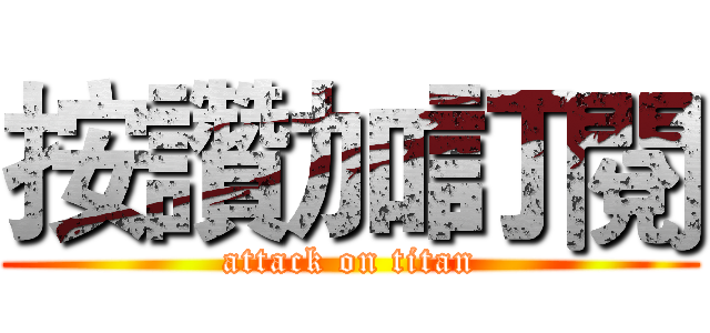 按讚加訂閱 (attack on titan)