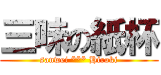 三味の紙杯 (sanwei *** Hiroki)