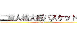 二重人格大阪バスケットマン (attack on hanafukku)