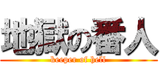地獄の番人 (keeper of hell)