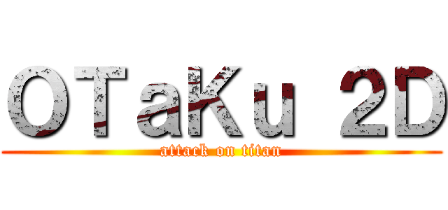 ＯＴａＫｕ ２Ｄ (attack on titan)