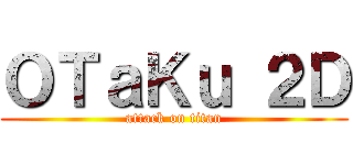 ＯＴａＫｕ ２Ｄ (attack on titan)
