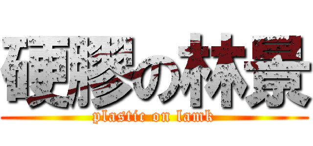 硬膠の林景 (plastic on lamk)