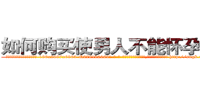 如何购买使男人不能怀孕的药 (如何购买使男人不能怀孕的药【电-186x2687x6963-Q278180069元-吉-药-业】我们做的是长期生意,靠的是老客户长期支持 http://sngk.net/FGpgUf
)