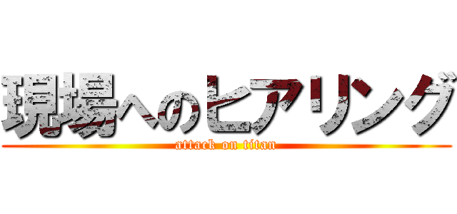 現場へのヒアリング (attack on titan)