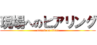 現場へのヒアリング (attack on titan)