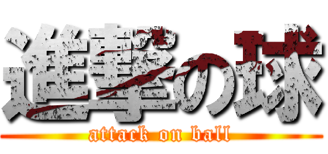 進撃の球 (attack on ball)