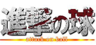 進撃の球 (attack on ball)