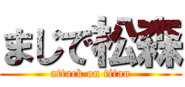 まじで松森 (attack on titan)