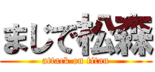 まじで松森 (attack on titan)