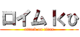 ロイムｌくひ (attack on titan)