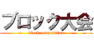 ブロック大会 (block competition)