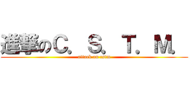進撃のＣ．Ｓ．Ｔ．Ｍ． (attack on cstm)