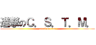 進撃のＣ．Ｓ．Ｔ．Ｍ． (attack on cstm)
