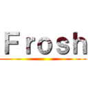 Ｆｒｏｓｈ ()