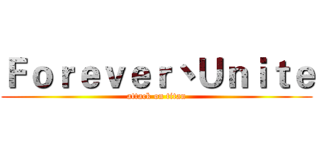 Ｆｏｒｅｖｅｒ丶Ｕｎｉｔｅ (attack on titan)