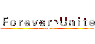 Ｆｏｒｅｖｅｒ丶Ｕｎｉｔｅ (attack on titan)