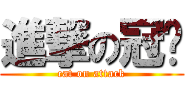進撃の冠貓 (cat on attack)