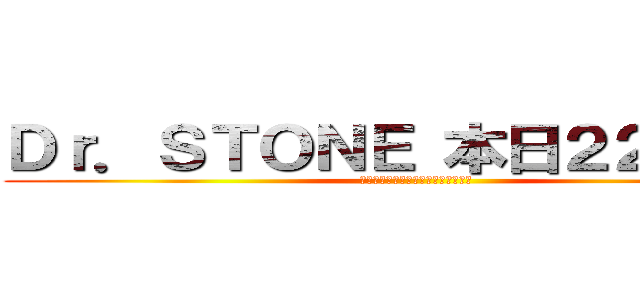 Ｄｒ．ＳＴＯＮＥ 本日２２時放送 (やるううううううううううううううう)