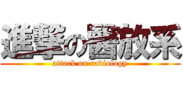 進撃の醫放系 (attack on radiology)