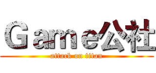 Ｇａｍｅ公社 (attack on titan)