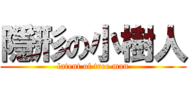 隱形の小樹人 (latent of tree man)