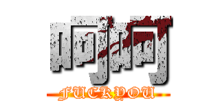 呵呵 (FUCKYOU)