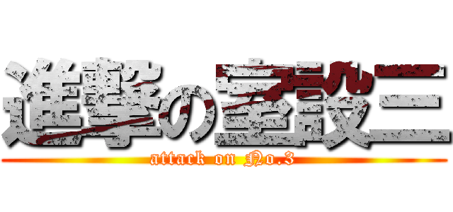 進撃の室設三 (attack on No.3)