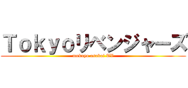 Ｔｏｋｙｏリベンジャーズ (mokuyo asakai TV)