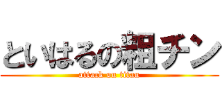 といはるの粗チン (attack on titan)